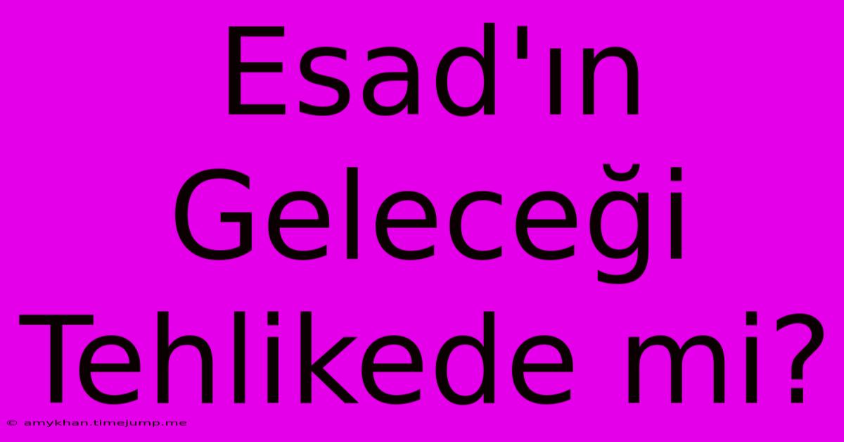 Esad'ın Geleceği Tehlikede Mi? Esad'ın Geleceği Tehlikede Mi?