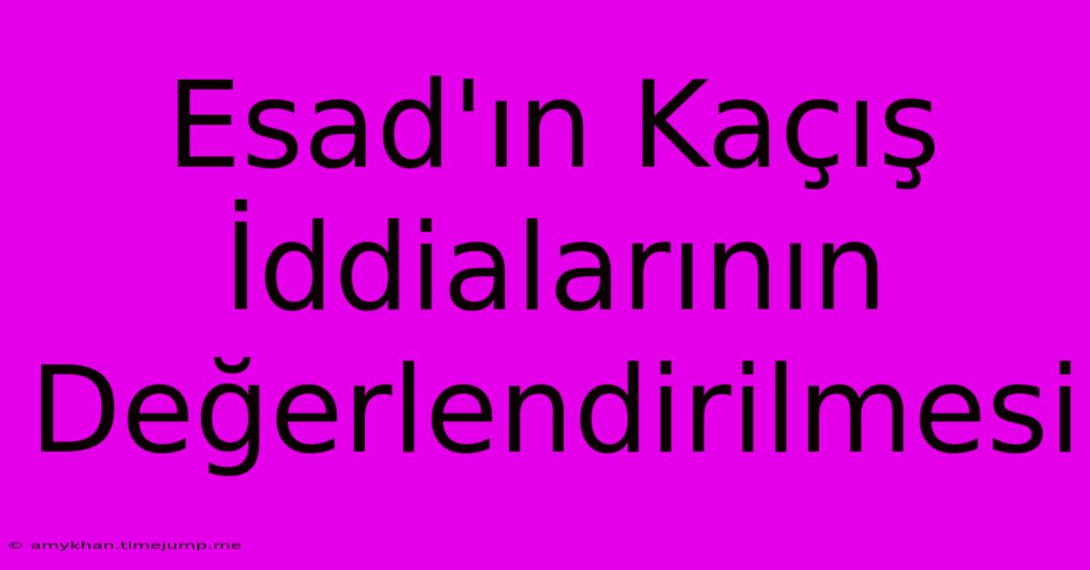 Esad'ın Kaçış İddialarının Değerlendirilmesi Esad'ın Kaçış İddialarının Değerlendirilmesi