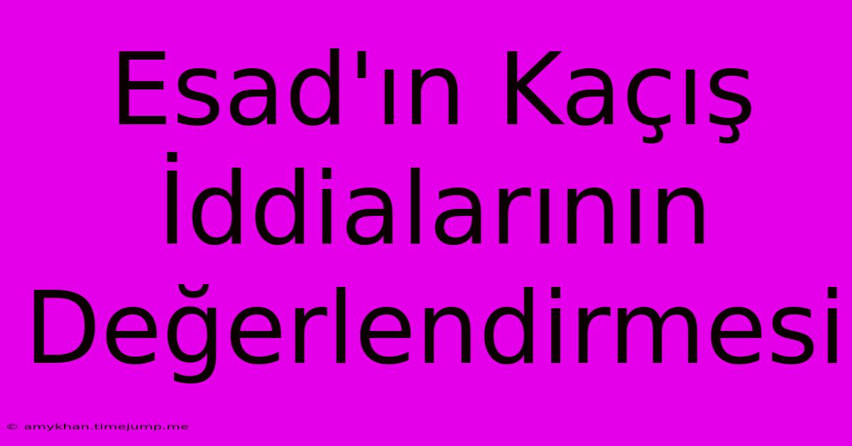 Esad'ın Kaçış İddialarının Değerlendirmesi Esad'ın Kaçış İddialarının Değerlendirmesi
