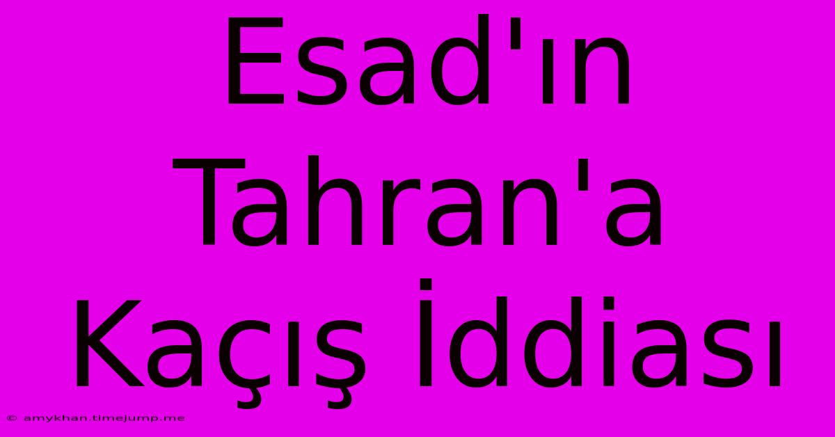Esad'ın Tahran'a Kaçış İddiası Esad'ın Tahran'a Kaçış İddiası