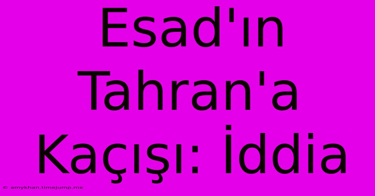 Esad'ın Tahran'a Kaçışı: İddia Esad'ın Tahran'a Kaçışı: İddia