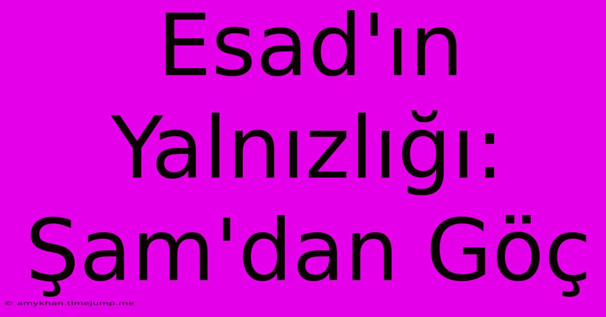 Esad'ın Yalnızlığı: Şam'dan Göç Esad'ın Yalnızlığı: Şam'dan Göç