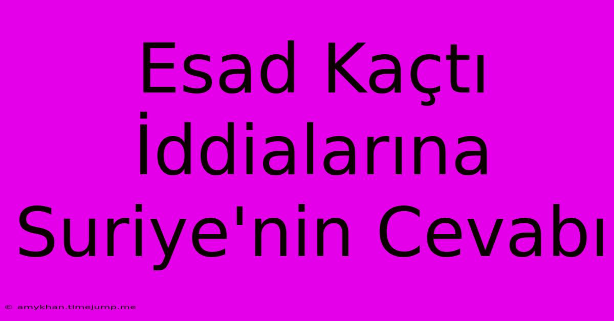 Esad Kaçtı İddialarına Suriye'nin Cevabı Esad Kaçtı İddialarına Suriye'nin Cevabı