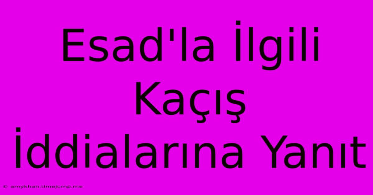 Esad'la İlgili Kaçış İddialarına Yanıt Esad'la İlgili Kaçış İddialarına Yanıt