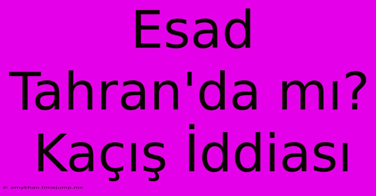 Esad Tahran'da Mı? Kaçış İddiası Esad Tahran'da Mı? Kaçış İddiası