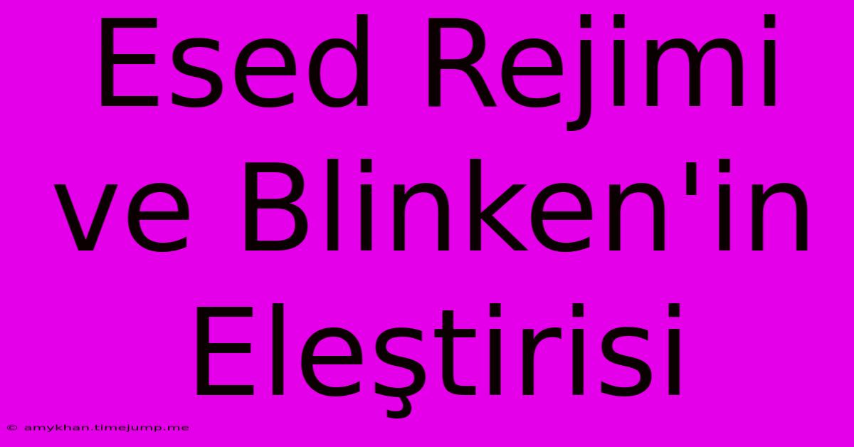 Esed Rejimi Ve Blinken'in Eleştirisi