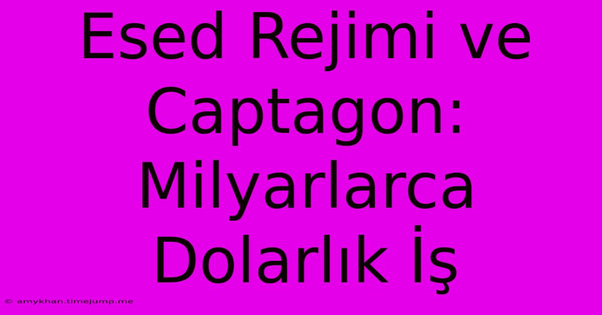 Esed Rejimi Ve Captagon: Milyarlarca Dolarlık İş