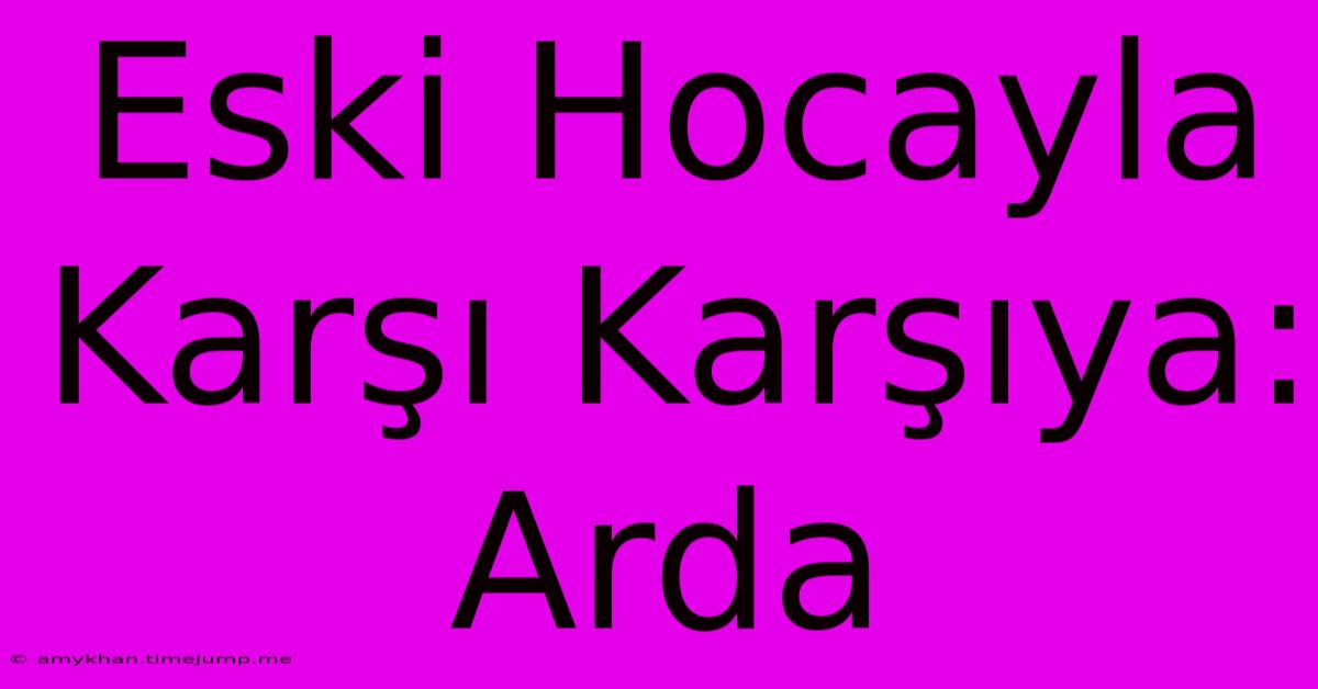 Eski Hocayla Karşı Karşıya: Arda