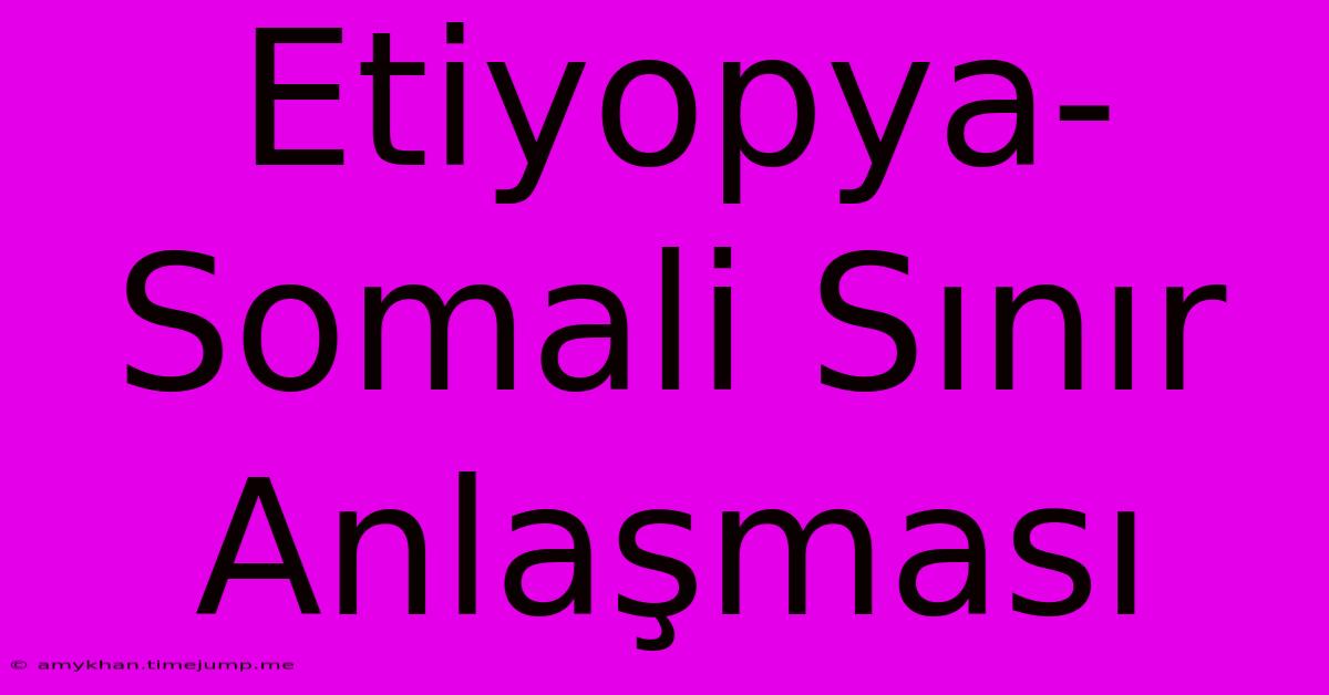 Etiyopya-Somali Sınır Anlaşması