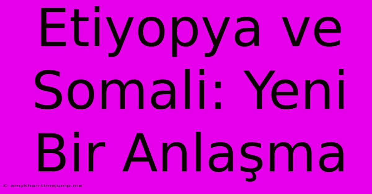 Etiyopya Ve Somali: Yeni Bir Anlaşma