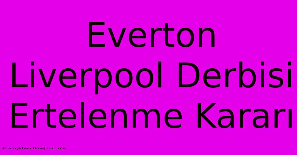 Everton Liverpool Derbisi Ertelenme Kararı Everton Liverpool Derbisi Ertelenme Kararı