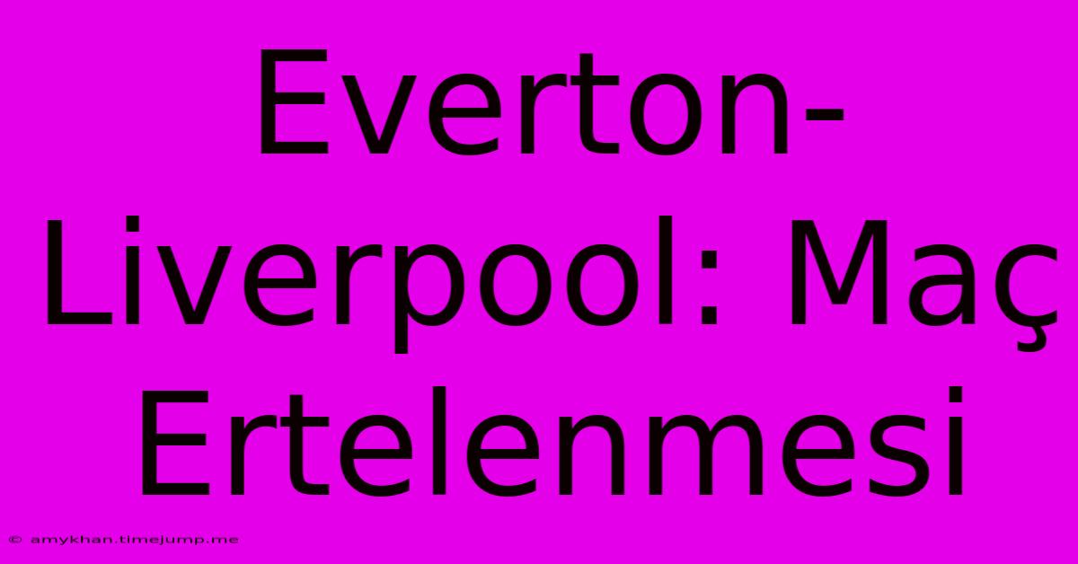 Everton-Liverpool: Maç Ertelenmesi Everton-Liverpool: Maç Ertelenmesi
