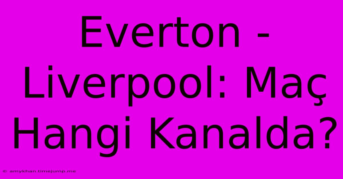 Everton - Liverpool: Maç Hangi Kanalda? Everton - Liverpool: Maç Hangi Kanalda?