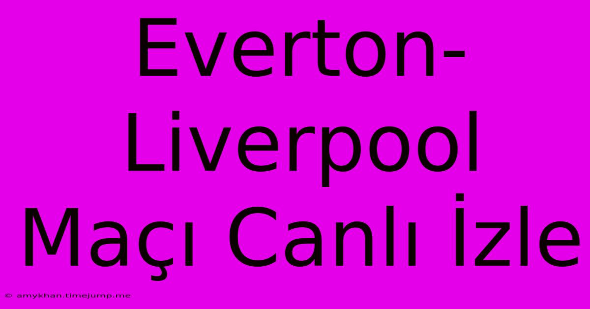 Everton-Liverpool Maçı Canlı İzle Everton-Liverpool Maçı Canlı İzle