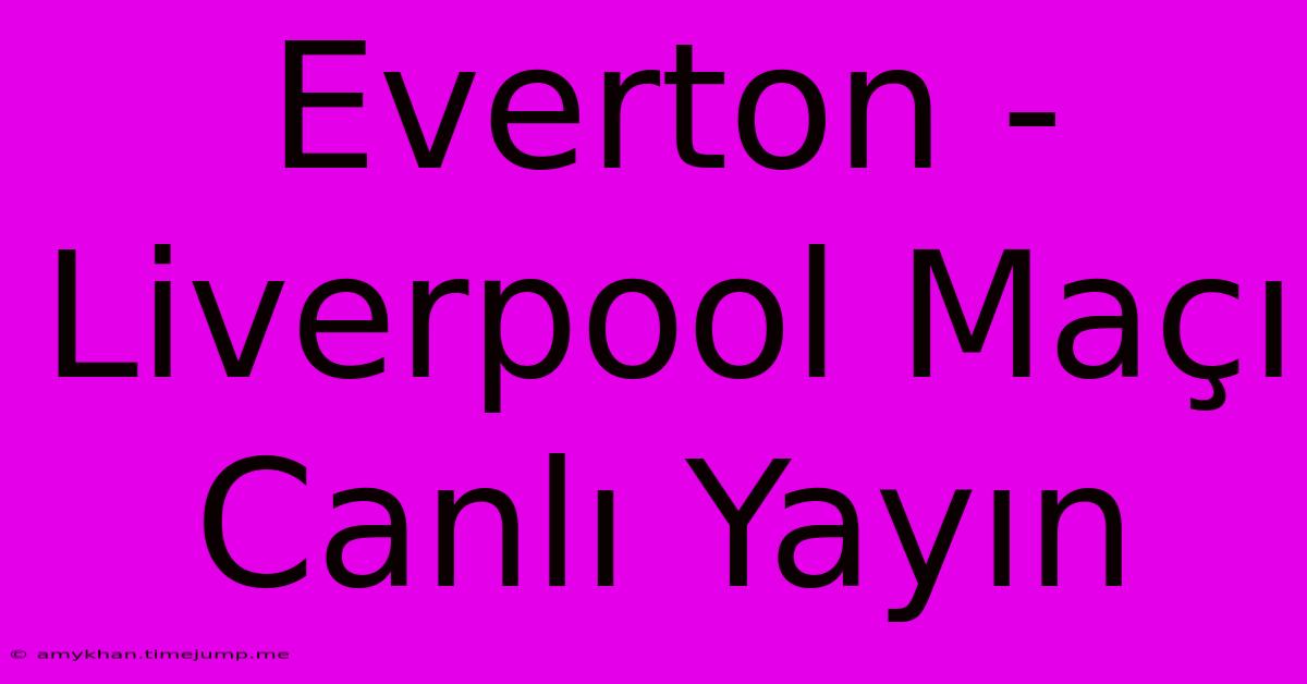 Everton - Liverpool Maçı Canlı Yayın Everton - Liverpool Maçı Canlı Yayın