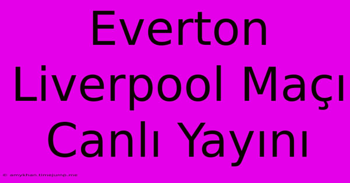 Everton Liverpool Maçı Canlı Yayını Everton Liverpool Maçı Canlı Yayını