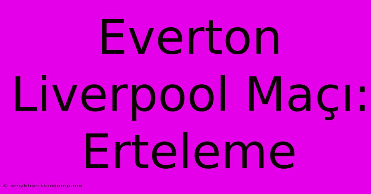 Everton Liverpool Maçı: Erteleme Everton Liverpool Maçı: Erteleme