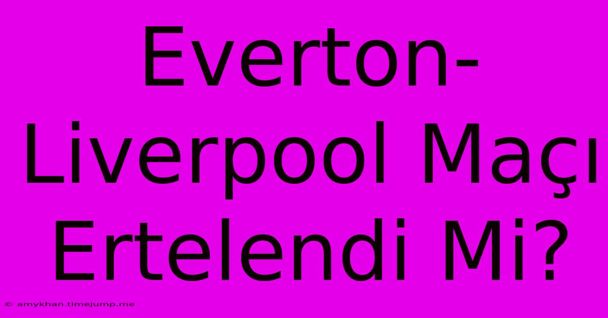 Everton-Liverpool Maçı Ertelendi Mi? Everton-Liverpool Maçı Ertelendi Mi?