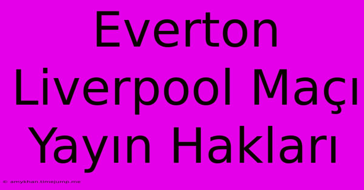 Everton Liverpool Maçı Yayın Hakları