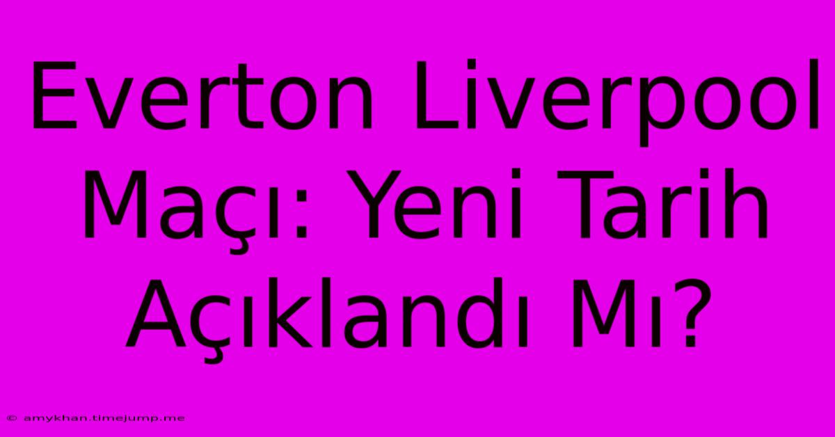 Everton Liverpool Maçı: Yeni Tarih Açıklandı Mı? Everton Liverpool Maçı: Yeni Tarih Açıklandı Mı?