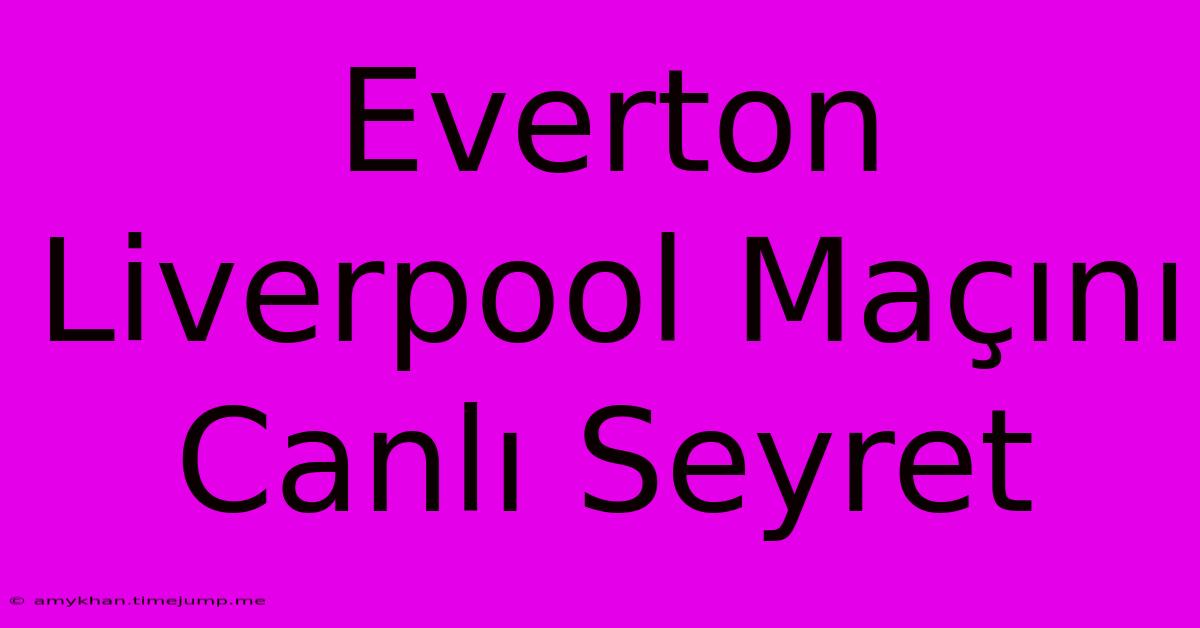 Everton Liverpool Maçını Canlı Seyret Everton Liverpool Maçını Canlı Seyret