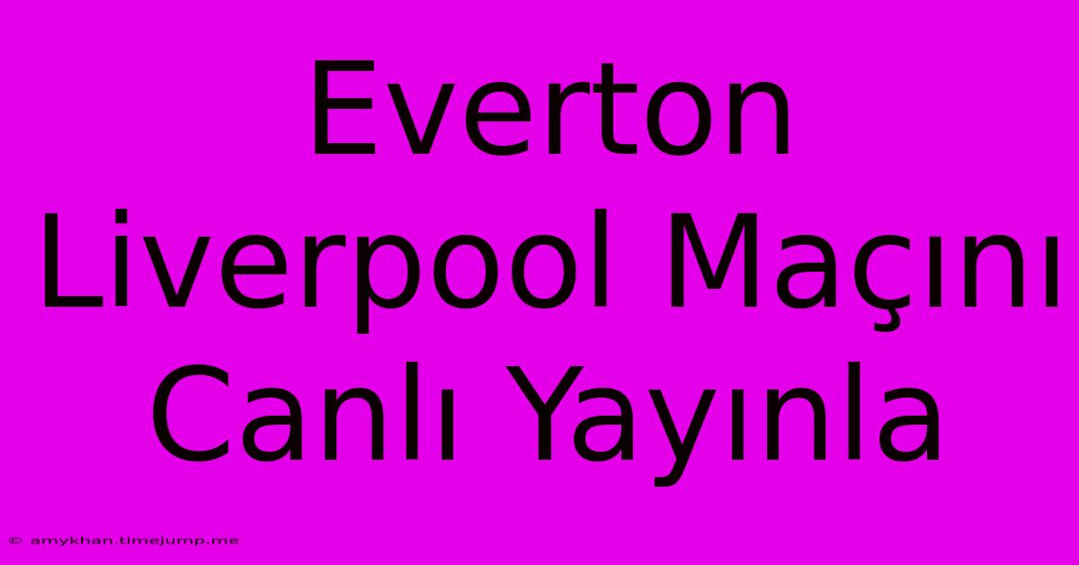 Everton Liverpool Maçını Canlı Yayınla Everton Liverpool Maçını Canlı Yayınla