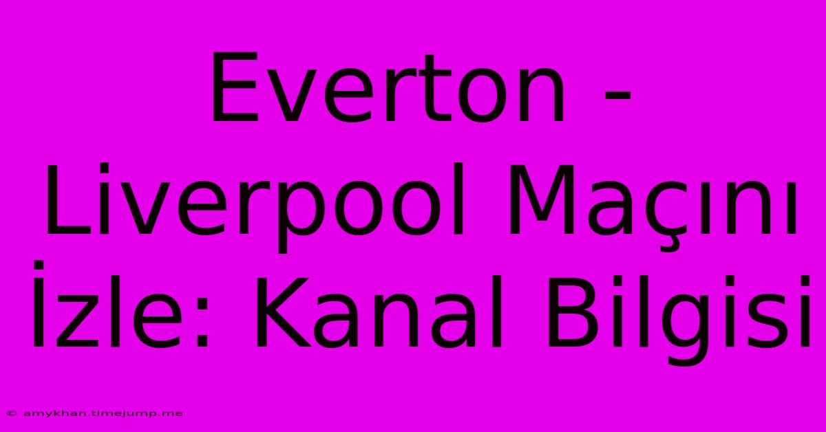Everton - Liverpool Maçını İzle: Kanal Bilgisi Everton - Liverpool Maçını İzle: Kanal Bilgisi