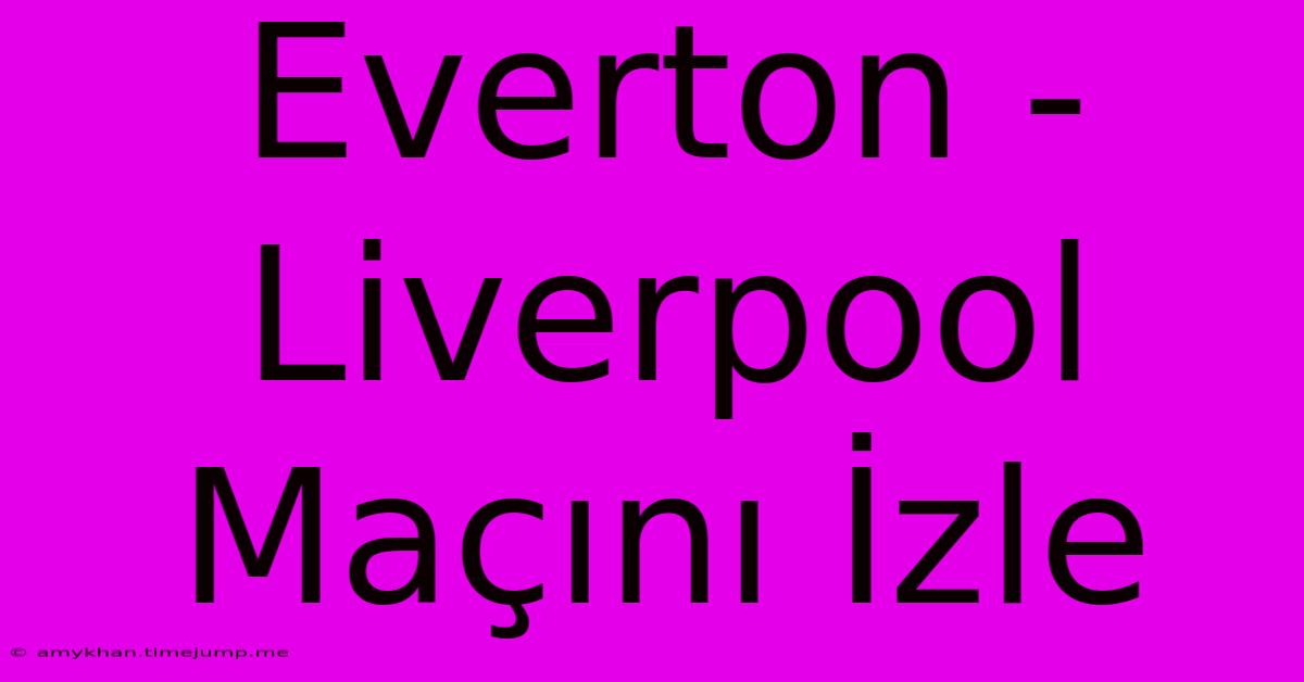Everton - Liverpool Maçını İzle Everton - Liverpool Maçını İzle