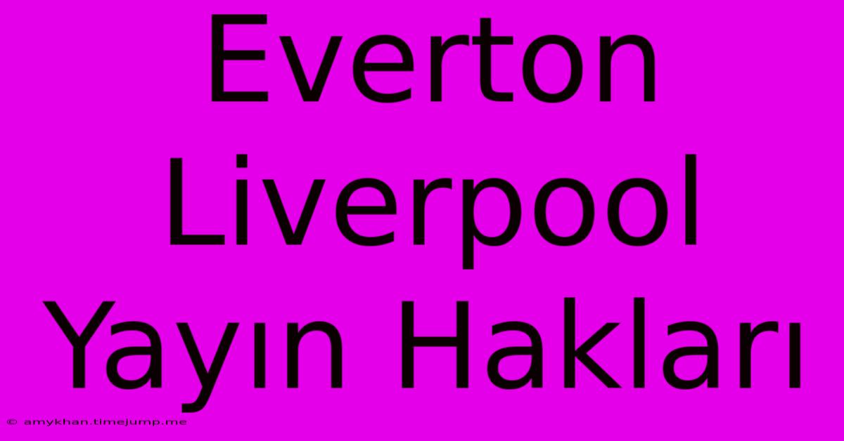 Everton Liverpool Yayın Hakları Everton Liverpool Yayın Hakları