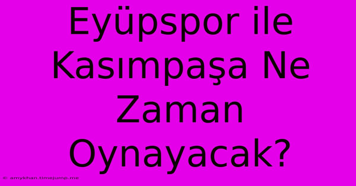 Eyüpspor Ile Kasımpaşa Ne Zaman Oynayacak?