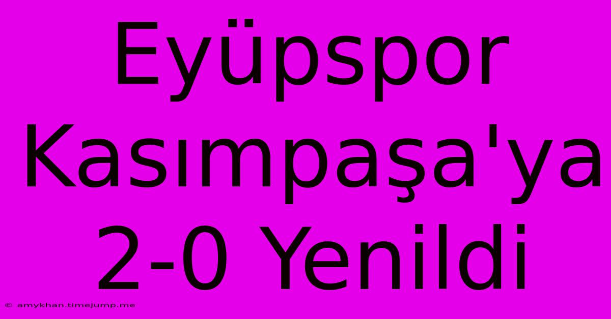 Eyüpspor Kasımpaşa'ya 2-0 Yenildi