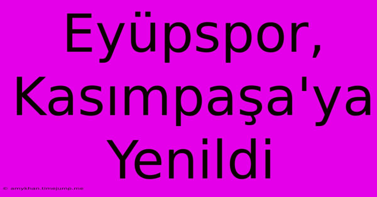 Eyüpspor, Kasımpaşa'ya Yenildi