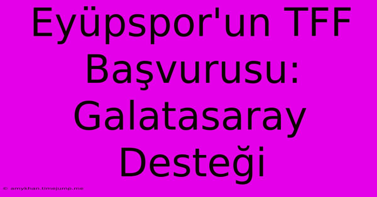 Eyüpspor'un TFF Başvurusu: Galatasaray Desteği