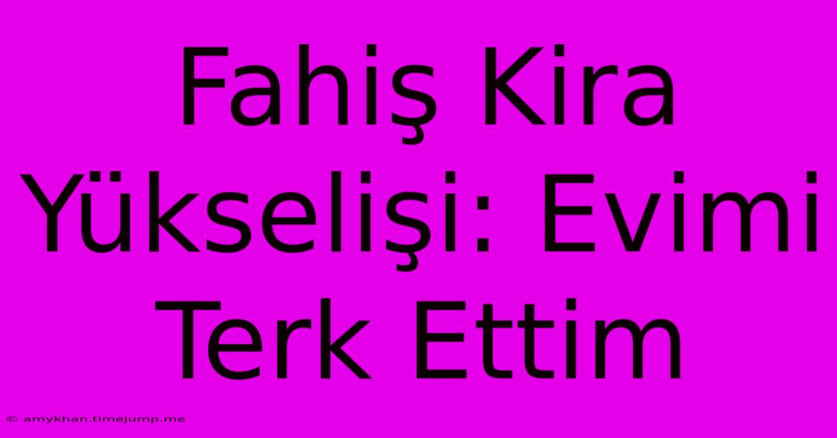 Fahiş Kira Yükselişi: Evimi Terk Ettim