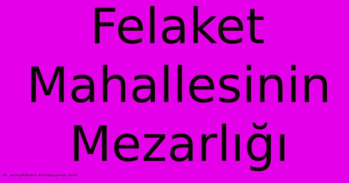 Felaket Mahallesinin Mezarlığı