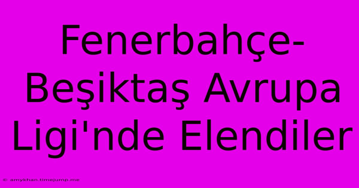 Fenerbahçe-Beşiktaş Avrupa Ligi'nde Elendiler