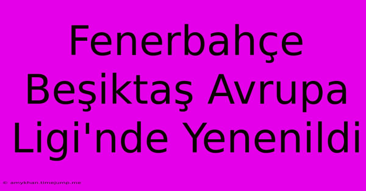 Fenerbahçe Beşiktaş Avrupa Ligi'nde Yenenildi