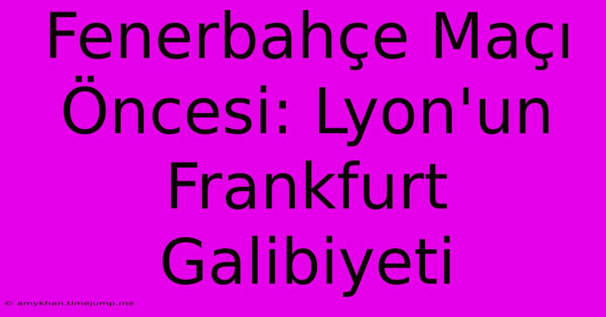 Fenerbahçe Maçı Öncesi: Lyon'un Frankfurt Galibiyeti