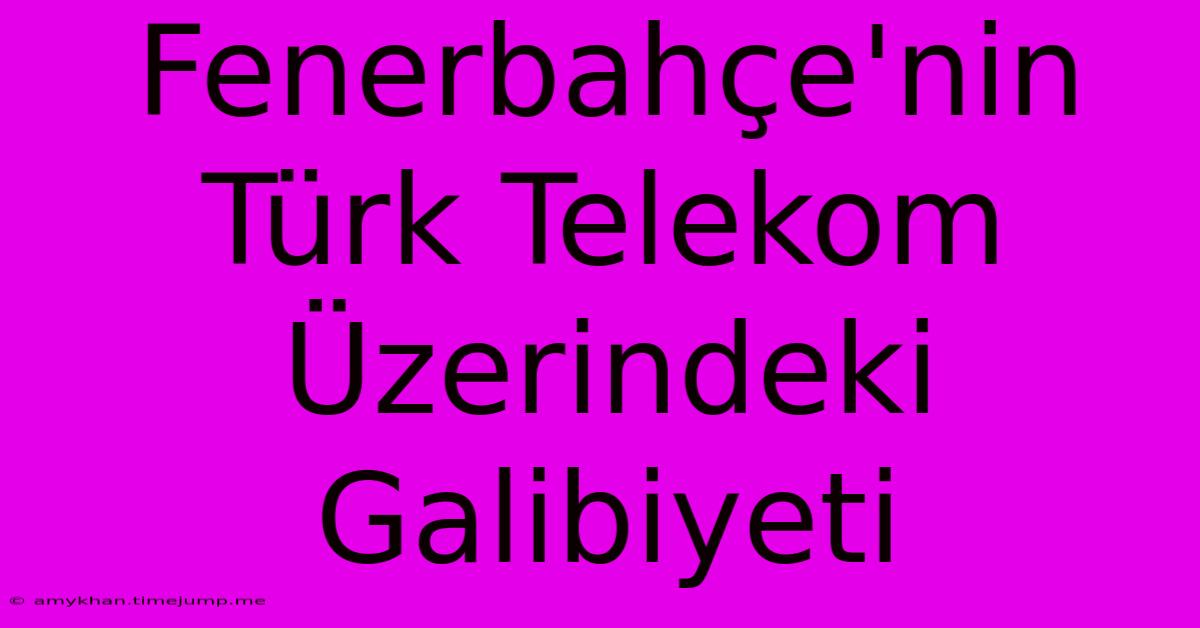 Fenerbahçe'nin Türk Telekom Üzerindeki Galibiyeti