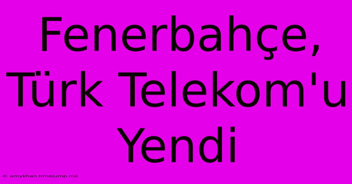 Fenerbahçe, Türk Telekom'u Yendi