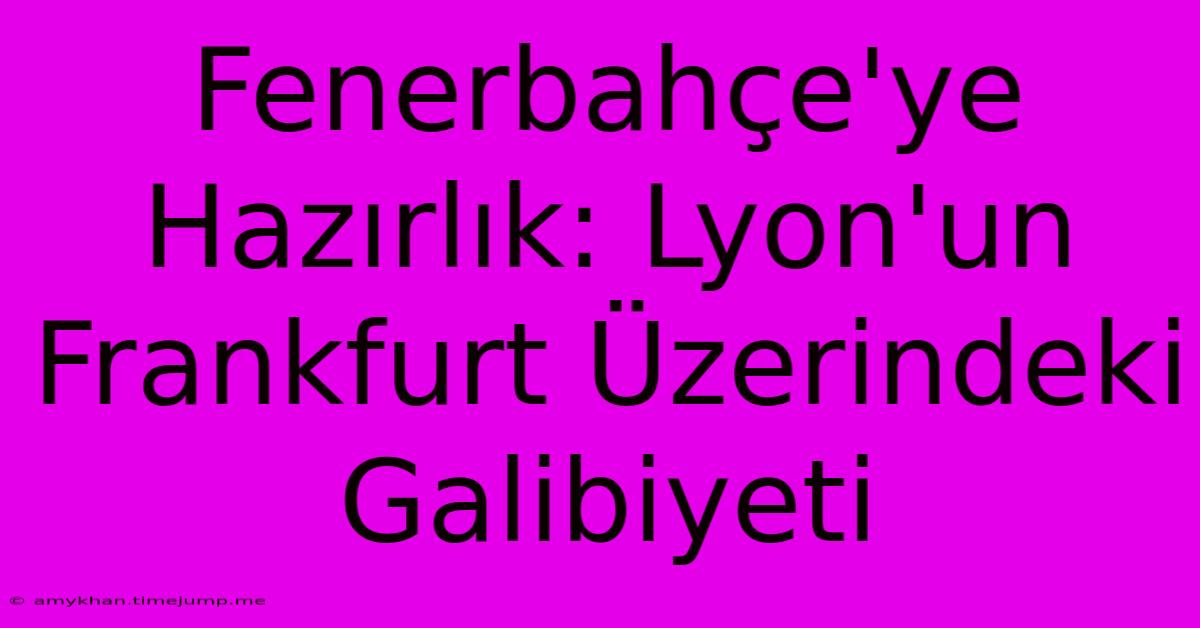 Fenerbahçe'ye Hazırlık: Lyon'un Frankfurt Üzerindeki Galibiyeti