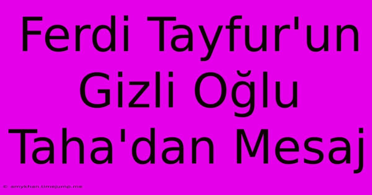 Ferdi Tayfur'un Gizli Oğlu Taha'dan Mesaj