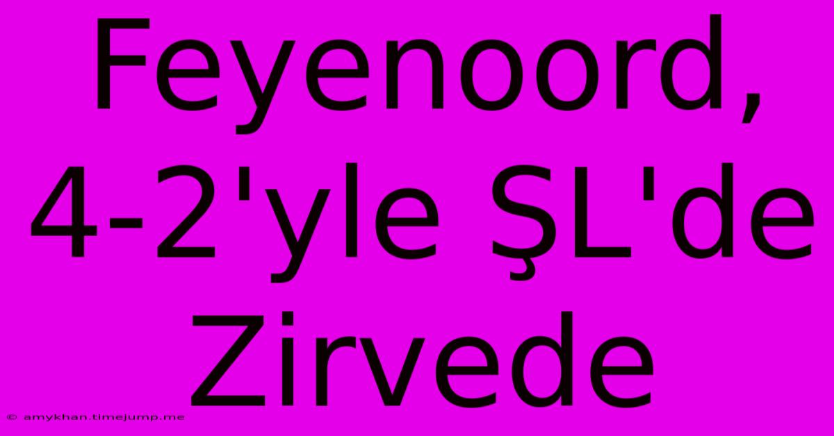 Feyenoord, 4-2'yle ŞL'de Zirvede