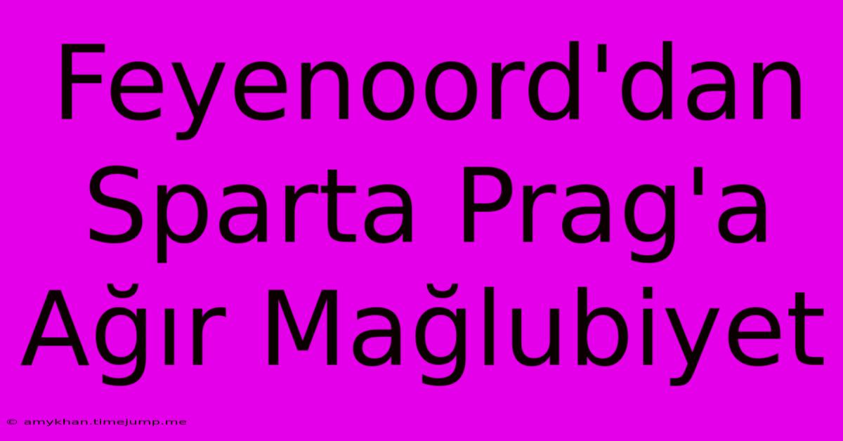 Feyenoord'dan Sparta Prag'a Ağır Mağlubiyet