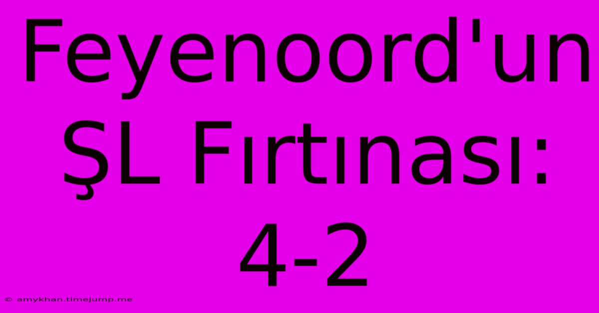 Feyenoord'un ŞL Fırtınası: 4-2 Feyenoord'un ŞL Fırtınası: 4-2
