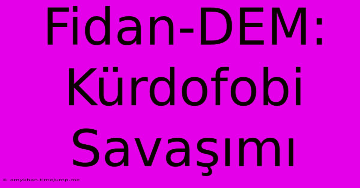 Fidan-DEM:  Kürdofobi Savaşımı