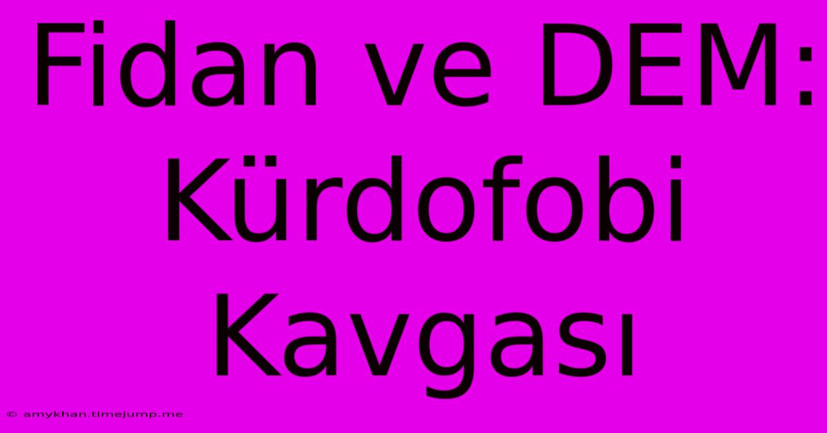 Fidan Ve DEM: Kürdofobi Kavgası