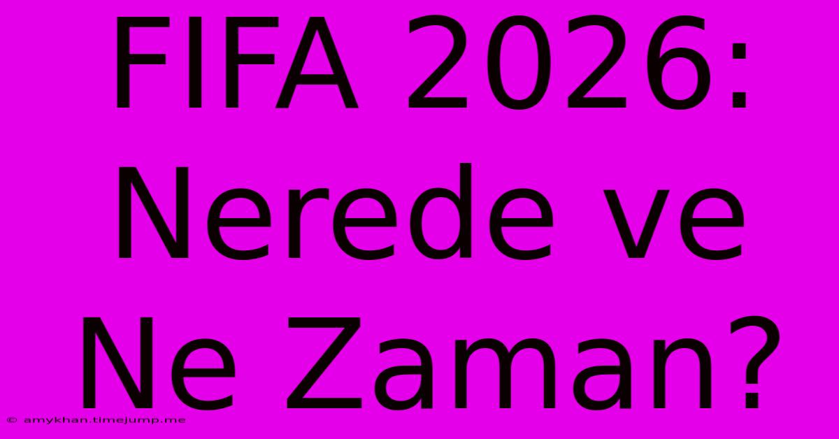 FIFA 2026: Nerede Ve Ne Zaman?