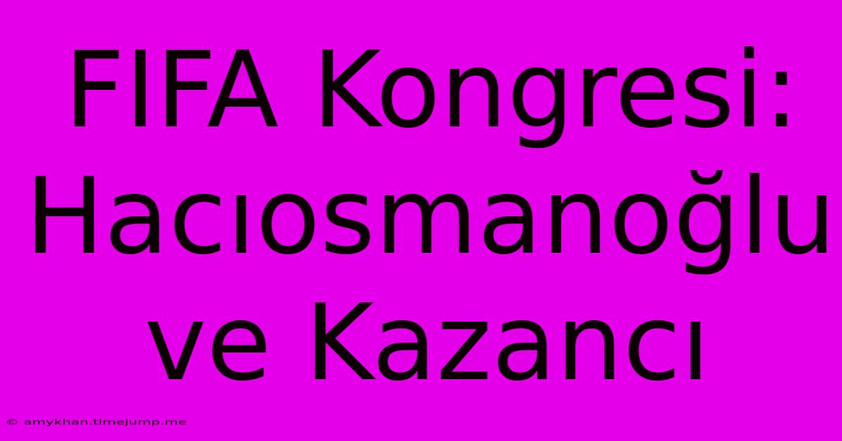 FIFA Kongresi: Hacıosmanoğlu Ve Kazancı