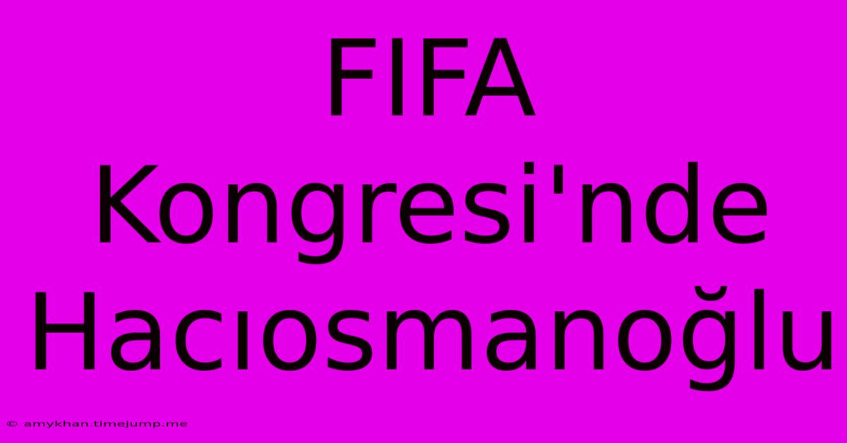 FIFA Kongresi'nde Hacıosmanoğlu